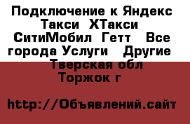 Подключение к Яндекс Такси, ХТакси, СитиМобил, Гетт - Все города Услуги » Другие   . Тверская обл.,Торжок г.